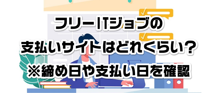 フリーITジョブの支払いサイトはどれくらい?※締め日や支払い日を確認